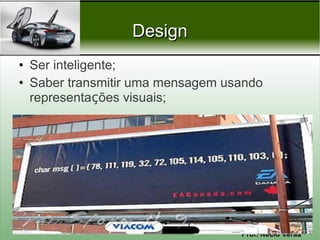 Design
• Ser inteligente;
• Saber transmitir uma mensagem usando
  representações visuais;




                                  Prof. Nécio Veras
 