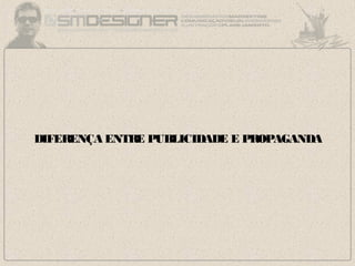 DIFERENÇA ENTRE PUBLICIDADE E PROPAGANDA
 