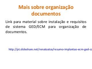 http://pt.slideshare.net/renatoatos/resumo-implantao-ecm-ged-co
Mais sobre organização
documentos
Link para material sobre instalação e requisitos
de sistema GED/ECM para organização de
documentos.
 