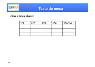 Teste de mesa
 Utilize a tabela abaixo:




12
 