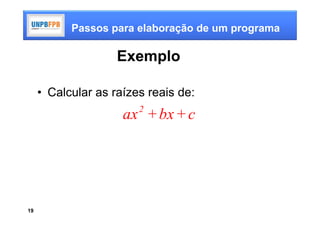Passos para elaboração de um programa

                    Exemplo

     • Calcular as raízes reais de:
                        2
                     ax + bx + c




19
 