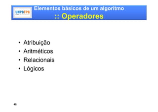 Elementos básicos de um algoritmo
                   :: Operadores


     •   Atribuição
     •   Aritméticos
     •   Relacionais
     •   Lógicos




40
 