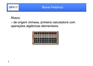 Breve Histórico


    Ábaco:
    – de origem chinesa, primeira calculadora com
    operações algébricas elementares




3
 