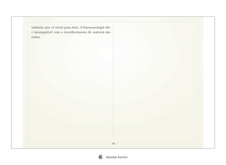 essência, que só existe para mim. A fenomenologia não
é incompatível com o reconhecimento da essência das
coisas.




                                                        24




                                                 iBooks Author
 