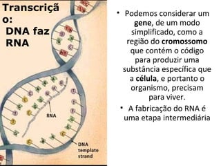 • Podemos considerar um
gene, de um modo
simplificado, como a
região do cromossomo
que contém o código
para produzir uma
s...