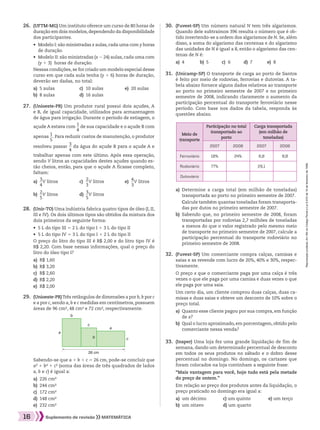 Reproduçãoproibida.Art.184doCódigoPenaleLei9.610de19defevereirode1998.
16 Suplemento de revisão MATEMÁTICA
	28.	 (Unir-TO) Uma indústria fabrica quatro tipos de óleo (I, II,
III e IV). Os dois últimos tipos são obtidos da mistura dos
dois primeiros da seguinte forma:
•	 5 L do tipo III 5 2 L do tipo I 1 3 L do tipo II
•	 5 L do tipo IV 5 3 L do tipo I 1 2 L do tipo II
		 O preço do litro do tipo III é R$ 2,00 e do litro tipo IV é
R$ 2,20. Com base nessas informações, qual o preço do
litro do óleo tipo I?
a)	 R$ 1,60
b)	 R$ 3,20
c)	 R$ 2,60
d)	 R$ 2,20
e)	 R$ 2,00
	27.	 (Unioeste-PR) Um produtor rural possui dois açudes, A
e B, de igual capacidade, utilizados para armazenagem
de água para irrigação. Durante o período de estiagem, o
açude A estava com ​ 
1
 __ 
4
 ​de sua capacidade e o açude B com
apenas ​ 
1
 __ 
5
 ​. Para reduzir custos de manutenção, o produtor
resolveu passar ​ 
3
 __ 
4
 ​da água do açude B para o açude A e
trabalhar apenas com este último. Após essa operação,
sendo V litros as capacidades destes açudes quando es-
tão cheios, então, para que o açude A ficasse completo,
faltam:
a)	​ 
3
 __ 
4
 ​V litros	 c)	 ​ 
2
 __ 
3
 ​V litros	 e)	​ 
4
 __ 
3
 ​V litros
b)	​ 
2
 __ 
5
 ​V litros	 d)	​ 
3
 __ 
5
 ​V litros
	26.	 (UFTM-MG) Um instituto oferece um curso de 80 horas de
duração em dois modelos,dependendo da disponibilidade
dos participantes.
•	 Modelo I: são ministradas x aulas,cada uma com y horas
de duração.
•	 Modelo II: são ministradas (x 2 24) aulas, cada uma com
(y 1 3) horas de duração.
		 Nessas condições, se for criado um modelo especial desse
curso em que cada aula tenha (y 1 6) horas de duração,
deverão ser dadas, no total:
a)	 5 aulas	 c)	 10 aulas	 e)	 20 aulas
b)	 8 aulas	 d)	 16 aulas
a)	 Determine a carga total (em milhão de toneladas)
transportada ao porto no primeiro semestre de 2007.
	 Calcule também quantas toneladas foram transporta-
das por dutos no primeiro semestre de 2007.
b)	 Sabendo que, no primeiro semestre de 2008, foram
transportadas por rodovias 2,7 milhões de toneladas
a menos do que o valor registrado pelo mesmo meio
de transporte no primeiro semestre de 2007, calcule a
participação percentual do transporte rodoviário no
primeiro semestre de 2008.
Meio de
transporte
Participação no total
transportado ao
porto
Carga transportada
(em milhão de
toneladas)
2007 2008 2007 2008
Ferroviário 18% 24% 6,8 8,8
Rodoviário 77% 29,1
Dutoviário
	31.	 (Unicamp-SP) O transporte de carga ao porto de Santos
é feito por meio de rodovias, ferrovias e dutovias. A ta-
bela abaixo fornece alguns dados relativos ao transporte
ao porto no primeiro semestre de 2007 e no primeiro
semestre de 2008, indicando claramente o aumento da
participação percentual do transporte ferroviário nesse
período. Com base nos dados da tabela, responda às
questões abaixo.
	30.	 (Fuvest-SP) Um número natural N tem três algarismos.
Quando dele subtraímos 396 resulta o número que é ob-
tido invertendo-se a ordem dos algarismos de N. Se, além
disso, a soma do algarismo das centenas e do algarismo
das unidades de N é igual a 8, então o algarismo das cen-
tenas de N é:
a)	 4	 b)	 5	 c)	 6	 d)	 7	 e)	 8
	 	 Sabendo-se que a 1 b 1 c 5 26 cm, pode-se concluir que
a² 1 b² 1 c² (soma das áreas de três quadrados de lados
a, b e c) é igual a:
a)	 226 cm²
b)	 244 cm²
c)	 172 cm²
d)	 148 cm²
e)	 232 cm²
	29.	 (Unioeste-PR)Três retângulos de dimensões a por b, b por c
e a por c, sendo a, b e c medidas em centímetros, possuem
áreas de 96 cm², 48 cm² e 72 cm², respectivamente.
	32.	 (Fuvest-SP) Um comerciante compra calças, camisas e
saias e as revende com lucro de 20%, 40% e 30%, respec-
tivamente.
		 O preço x que o comerciante paga por uma calça é três
vezes o que ele paga por uma camisa e duas vezes o que
ele paga por uma saia.
		 Um certo dia, um cliente comprou duas calças, duas ca-
misas e duas saias e obteve um desconto de 10% sobre o
preço total.
a)	 Quanto esse cliente pagou por sua compra, em função
de x?
b)	 Qual o lucro aproximado, em porcentagem, obtido pelo
comerciante nessa venda?
	33.	 (Insper) Uma loja fez uma grande liquidação de fim de
semana, dando um determinado percentual de desconto
em todos os seus produtos no sábado e o dobro desse
percentual no domingo. No domingo, os cartazes que
foram colocados na loja continham a seguinte frase:
		 “Mais vantagem para você, hoje tudo está pela metade
do preço de ontem.”
		 Em relação ao preço dos produtos antes da liquidação, o
preço praticado no domingo era igual a:
a)	 um décimo	 c) um quinto	 e) um terço
b)	 um oitavo	 d) um quarto
26 cm
b
b
c
c
a
a
008_017_SR_MAT_PLUS_T_01.indd 16 21.10.10 11:53:31
 