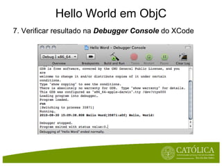 Hello World em ObjC
7. Verificar resultado na Debugger Console do XCode
 
