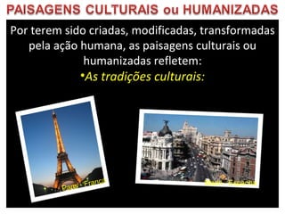 Por terem sido criadas, modificadas, transformadas pela ação humana, as paisagens culturais ou humanizadas refletem: As tradições culturais: Madri - Espanha Paris - França 