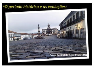 O período histórico e as evoluções: Praça Central de Ouro Preto - MG 