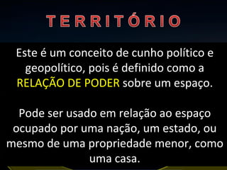 Este é um conceito de cunho político e geopolítico, pois é definido como a  RELAÇÃO DE PODER  sobre um espaço. Pode ser usado em relação ao espaço ocupado por uma nação, um estado, ou mesmo de uma propriedade menor, como uma casa. 