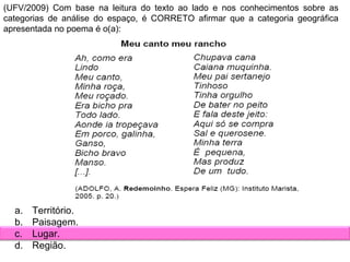 (UFV/2009) Com base na leitura do texto ao lado e nos conhecimentos sobre as categorias de análise do espaço, é CORRETO afirmar que a categoria geográfica apresentada no poema é o(a): Território. Paisagem. Lugar. Região. 