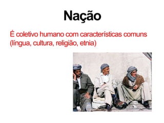 Nação
É coletivo humano com características comuns
(língua, cultura, religião, etnia)
 