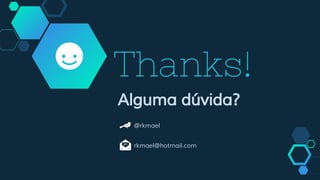 Thanks!
Alguma dúvida?
@rkmael
rkmael@hotmail.com
 