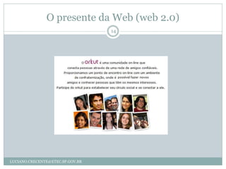 O presente da Web (web 2.0)
                                  14




LUCIANO.CRECENTE@ETEC.SP.GOV.BR
 
