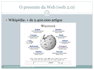 O presente da Web (web 2.0)
                                  15


  Wikipédia: + de 2.400.000 artigos




LUCIANO.CRECENTE@ETEC.SP.GOV.BR
 