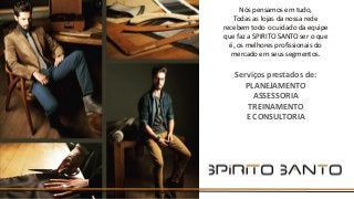 Nós pensamos em tudo,
Todas as lojas da nossa rede
recebem todo o cuidado da equipe
que faz a SPIRITO SANTO ser o que
é, os melhores profissionais do
mercado em seus segmentos.
Serviços prestados de:
PLANEJAMENTO
ASSESSORIA
TREINAMENTO
E CONSULTORIA
 