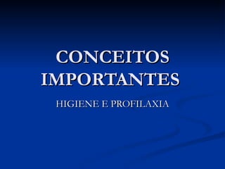 CONCEITOS IMPORTANTES  HIGIENE E PROFILAXIA 