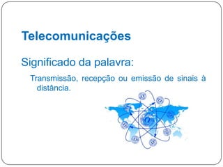 Telecomunicações
Significado da palavra:
Transmissão, recepção ou emissão de sinais à
distância.

19

 
