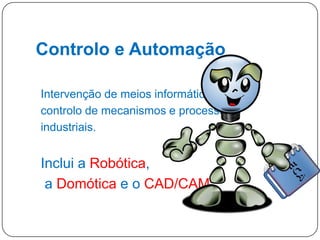 Controlo e Automação
Intervenção de meios informáticos no
controlo de mecanismos e processos
industriais.

Inclui a Robótica,
a Domótica e o CAD/CAM.
20

 