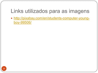 Links utilizados para as imagens
 http://pixabay.com/en/students-computer-young-

boy-99506/

25

 