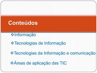 Conteúdos
Informação

Tecnologias de Informação
Tecnologias da Informação e comunicação
Áreas de aplicação das TIC
3

 