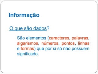 Informação
O que são dados?
São elementos (caracteres, palavras,
algarismos, números, pontos, linhas
e formas) que por si só não possuem
significado.

5

 