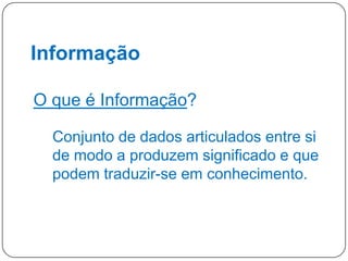 Informação
O que é Informação?
Conjunto de dados articulados entre si
de modo a produzem significado e que
podem traduzir-se em conhecimento.

6

 