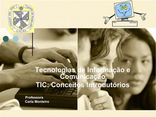 Tecnologias de Informação e Comunicação TIC: Conceitos Introdutórios Professora  Carla Monteiro 