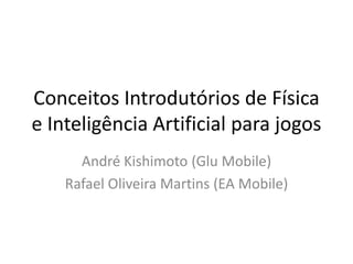 Conceitos Introdutórios de Física
e Inteligência Artificial para jogos
André Kishimoto (Glu Mobile)
Rafael Oliveira Martins (EA Mobile)
 