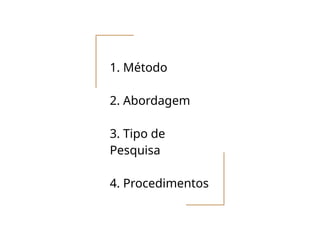 1. Método
2. Abordagem
3. Tipo de
Pesquisa
4. Procedimentos
 