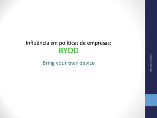 Prof.IuryTeixeira
Influência em políticas de empresas:
BYOD
Bring your own device
 