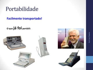 Portabilidade
Facilmente transportado!
O que já foiportátil:
Prof.IuryTeixeira
 