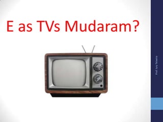 Prof.IuryTeixeira
E as TVs Mudaram?
 