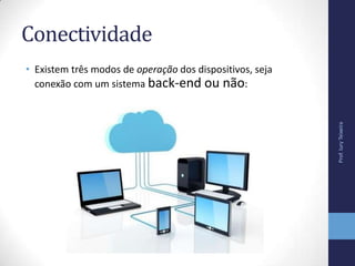 Conectividade
• Existem três modos de operação dos dispositivos, seja
conexão com um sistema back-end ou não:
Prof.IuryTeixeira
 