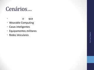 Cenários…
• o qua
• Wearable Computing
• Casas inteligentes
• Equipamentos militares
• Redes Veiculares
Prof.IuryTeixeira
 