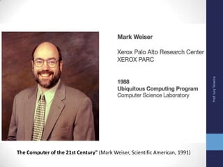 Prof.IuryTeixeira
The Computer of the 21st Century" (Mark Weiser, Scientific American, 1991)
 