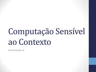 Computação Sensível
ao Contexto
Conectando-se
 