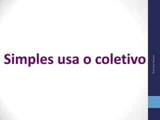 Prof.IuryTeixeira
Simples usa o coletivo
 