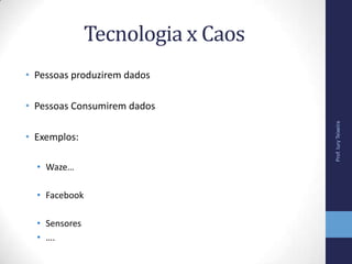 Tecnologia x Caos
• Pessoas produzirem dados
• Pessoas Consumirem dados
• Exemplos:
• Waze…
• Facebook
• Sensores
• ….
Prof.IuryTeixeira
 