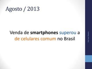 Agosto / 2013
Venda de smartphones superou a
de celulares comum no Brasil
Prof.IuryTeixeira
 