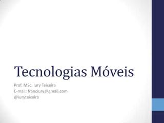 Tecnologias Móveis
Prof. MSc. Iury Teixeira
E-mail: franciury@gmail.com
@iuryteixeira
 