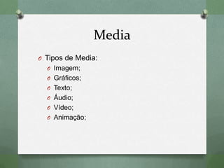 Media
O Tipos de Media:
O Imagem;
O Gráficos;
O Texto;
O Áudio;
O Vídeo;
O Animação;
 