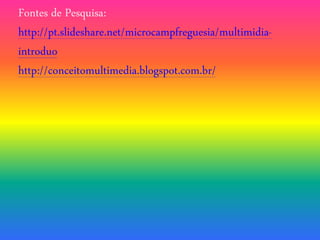 Fontes de Pesquisa:
http://pt.slideshare.net/microcampfreguesia/multimidia-
introduo
http://conceitomultimedia.blogspot.com.br/
 
