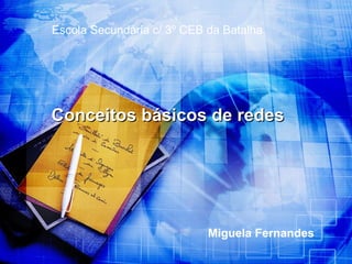 Miguela Fernandes Conceitos básicos de redes Escola Secundária c/ 3º CEB da Batalha 