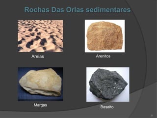 Rochas Das Orlas sedimentares




 Areias            Arenitos




  Margas             Basalto

                                20
 