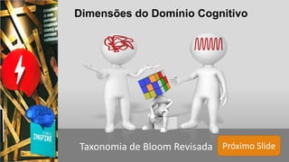Próximo SlideTaxonomia de Bloom Revisada
Dimensões do Domínio Cognitivo
 