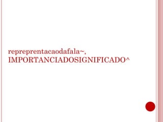repreprentacaodafala~,
IMPORTANCIADOSIGNIFICADO^
 