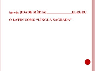 igreja [IDADE MÉDIA]________________ELEGEU

O LATIN COMO “LÍNGUA SAGRADA”
 