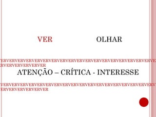 VER                  OLHAR

VERVERVERVERVERVERVERVERVERVERVERVERVERVERVERVERVERVERVER
ERVERVERVERVERVER

      ATENÇÃO – CRÍTICA - INTERESSE
RVERVERVERVERVERVERVERVERVERVERVERVERVERVERVERVERVERVERVE
VERVERVERVERVERVER
 