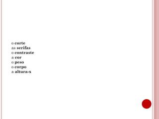 o corte
as serifas
o contraste
a cor
o peso
o corpo
a altura-x
 